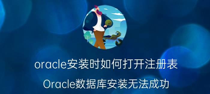 oracle安装时如何打开注册表 Oracle数据库安装无法成功？